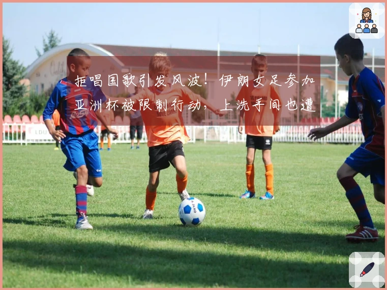 拒唱国歌引发风波！伊朗女足参加亚洲杯被限制行动，上洗手间也遭严密监视