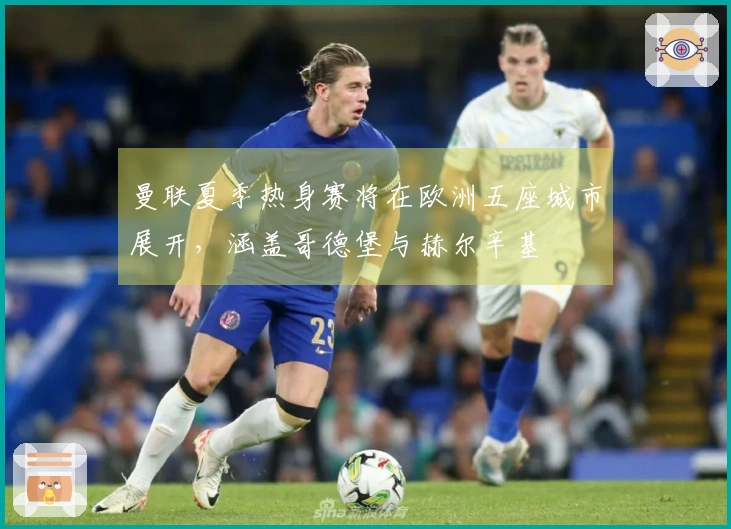 曼联夏季热身赛将在欧洲五座城市展开，涵盖哥德堡与赫尔辛基