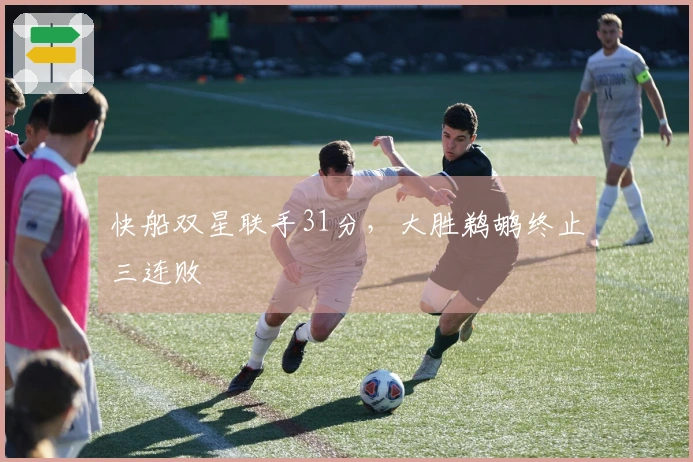 快船双星联手31分，大胜鹈鹕终止三连败