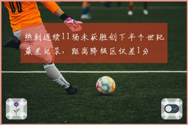 热刺连续11场未获胜创下半个世纪最差记录，距离降级区仅差1分