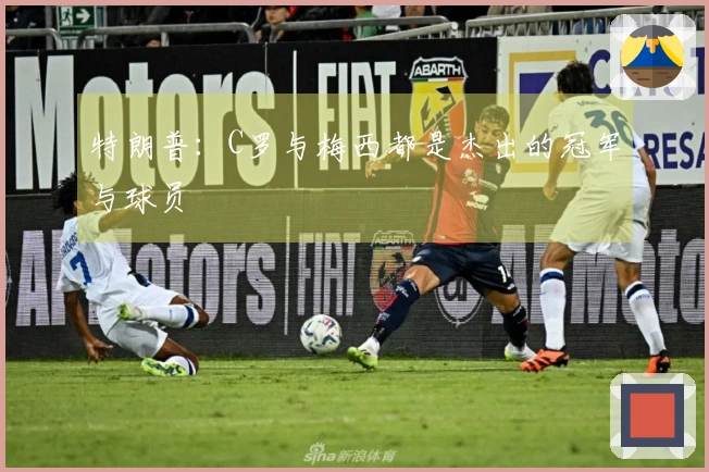 特朗普：C罗与梅西都是杰出的冠军与球员