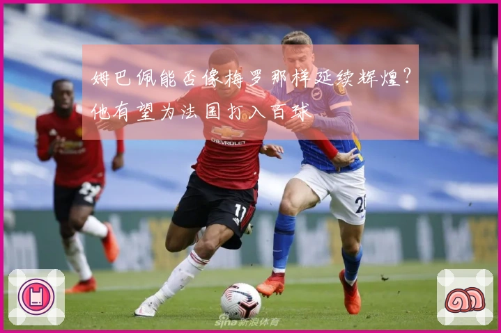 姆巴佩能否像梅罗那样延续辉煌？他有望为法国打入百球