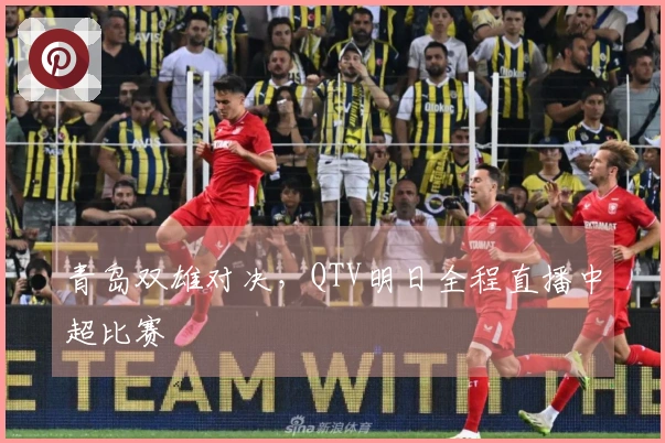 青岛双雄对决，QTV明日全程直播中超比赛