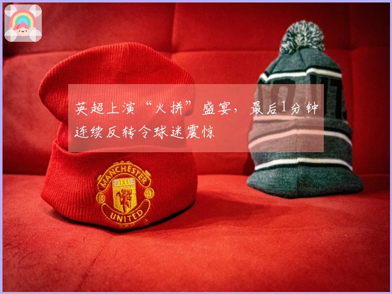 英超上演“火拼”盛宴，最后1分钟连续反转令球迷震惊