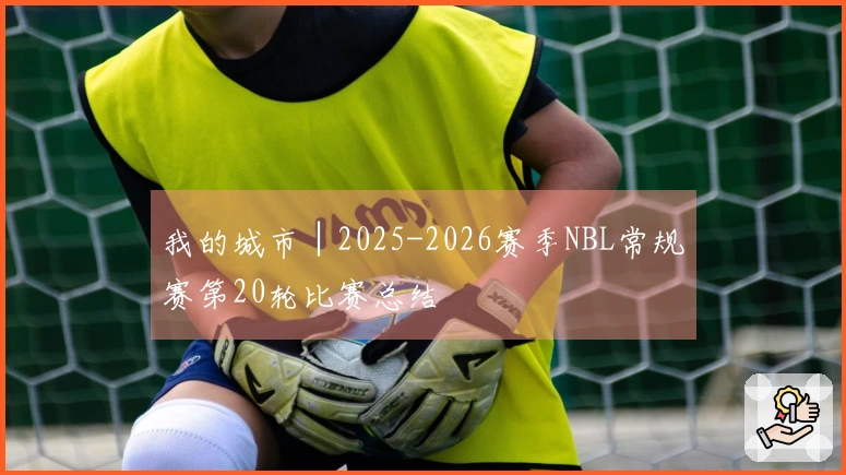 我的城市│2025-2026赛季NBL常规赛第20轮比赛总结