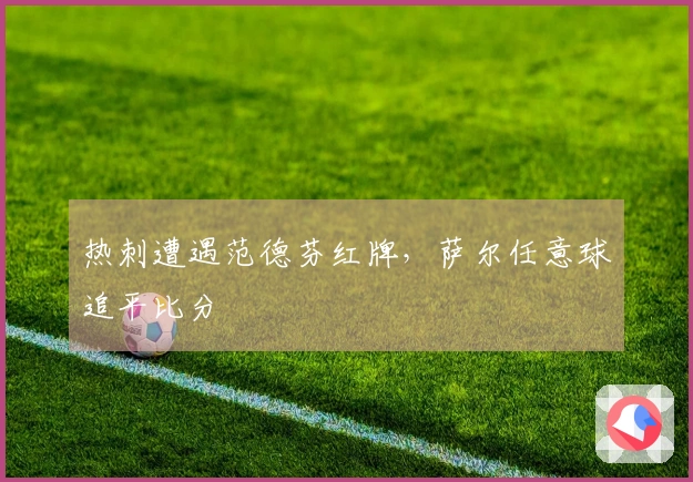 热刺遭遇范德芬红牌，萨尔任意球追平比分