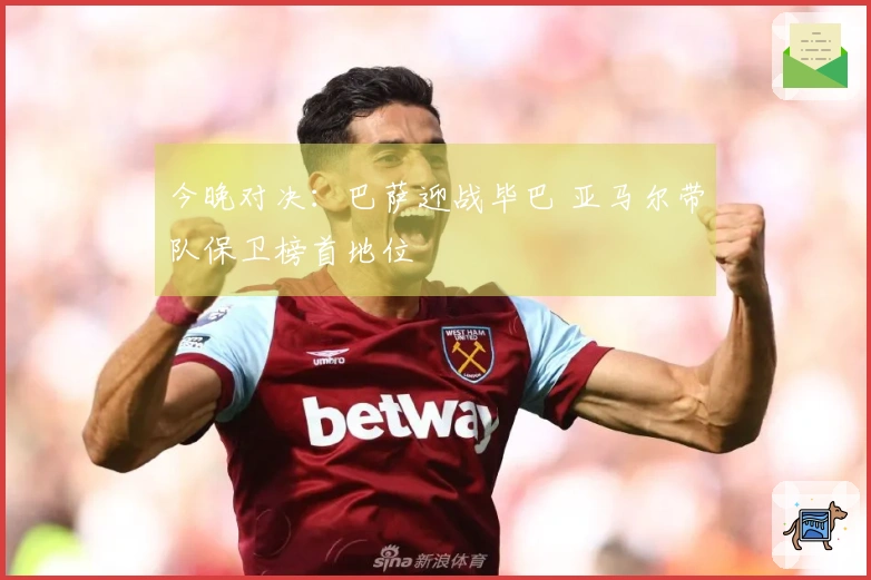 今晚对决：巴萨迎战毕巴 亚马尔带队保卫榜首地位