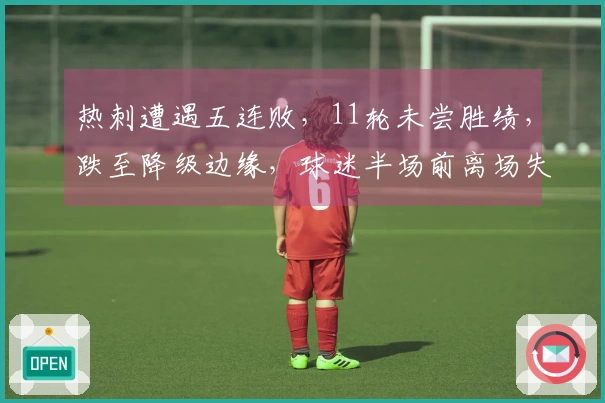 热刺遭遇五连败，11轮未尝胜绩，跌至降级边缘，球迷半场前离场失望