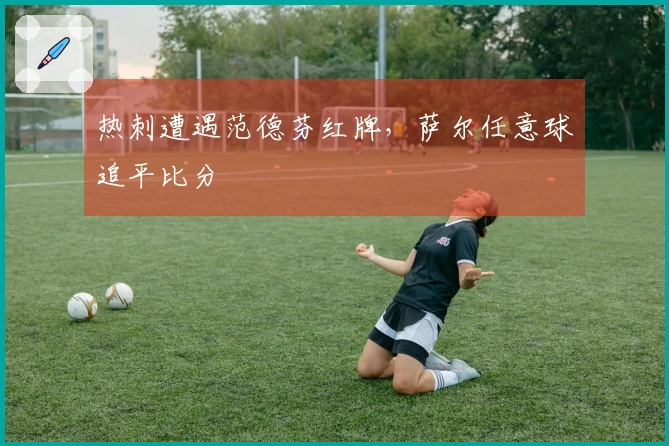 热刺遭遇范德芬红牌，萨尔任意球追平比分