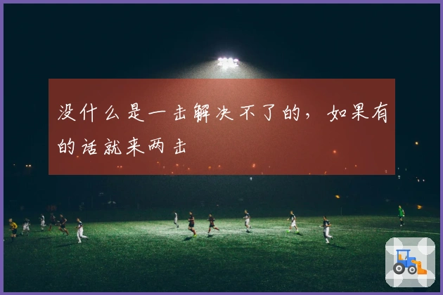 没什么是一击解决不了的，如果有的话就来两击