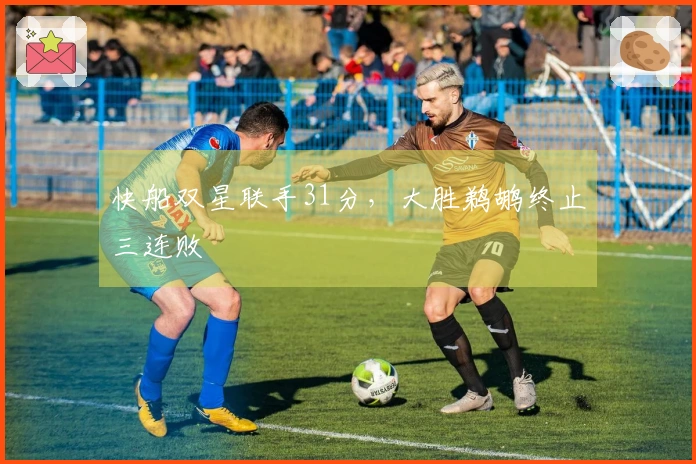 快船双星联手31分，大胜鹈鹕终止三连败