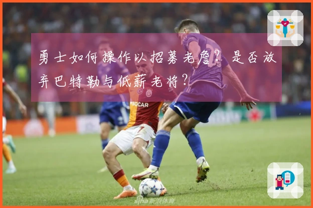 勇士如何操作以招募老詹？是否放弃巴特勒与低薪老将？